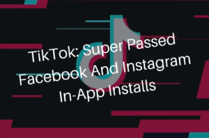 TikTok: Super Passed Facebook And Instagram In-App Installs - Connecting.Pk