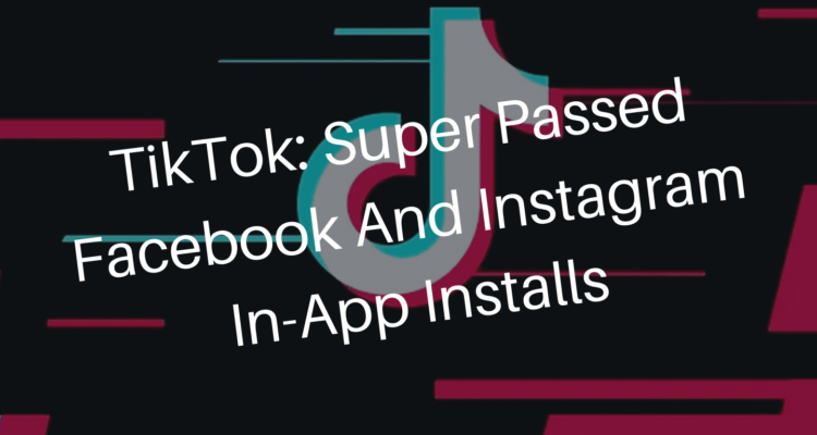TikTok: Super passed Facebook and Instagram In-App installs