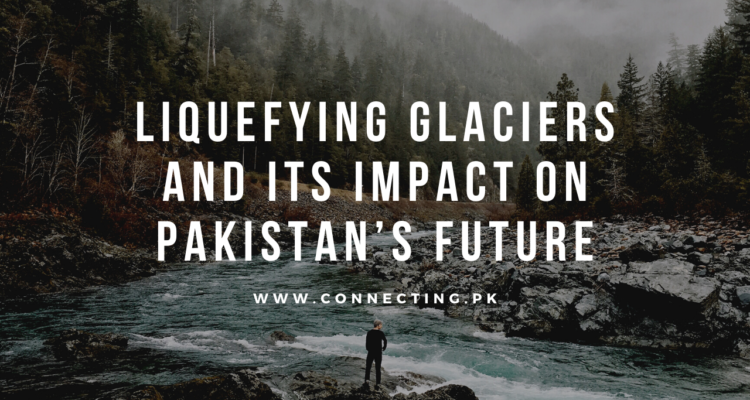Liquefying Glaciers And Its Impact On Pakistan’s Future