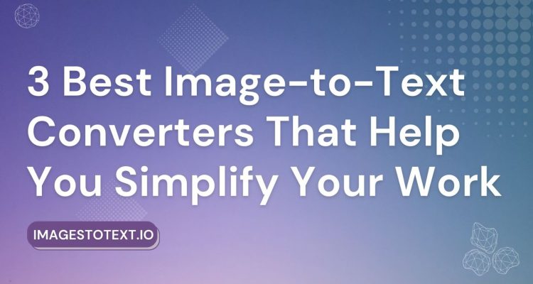 3 Best Image to Text Converters That Help You Simplify Your Work